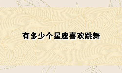 有多少个星座喜欢跳舞