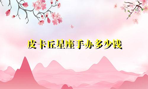 皮卡丘星座手办多少钱