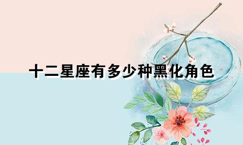 十二星座有多少种黑化角色