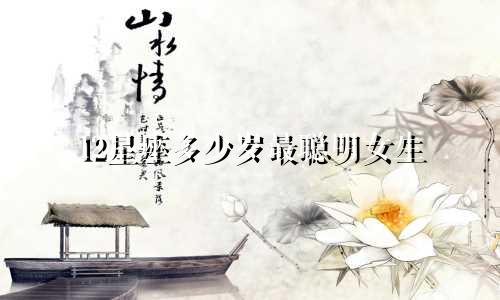 12星座多少岁最聪明女生