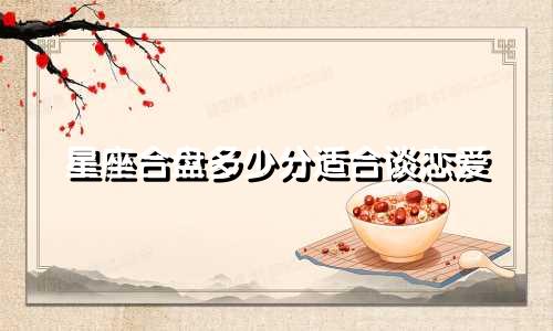 星座合盘多少分适合谈恋爱