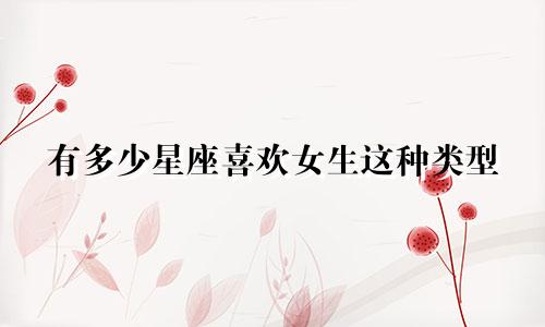 有多少星座喜欢女生这种类型