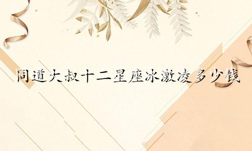 同道大叔十二星座冰激凌多少钱