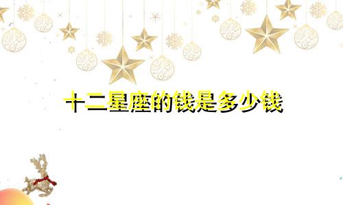 十二星座的钱是多少钱