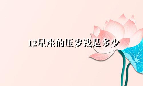 12星座的压岁钱是多少