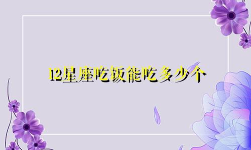 12星座吃饭能吃多少个