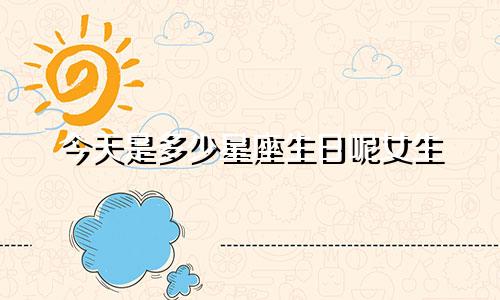 今天是多少星座生日呢女生