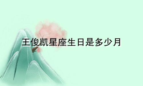 王俊凯星座生日是多少月