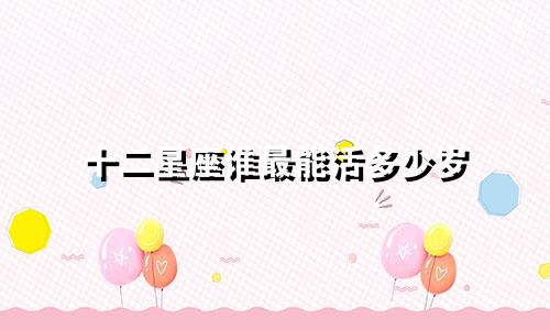 十二星座谁最能活多少岁