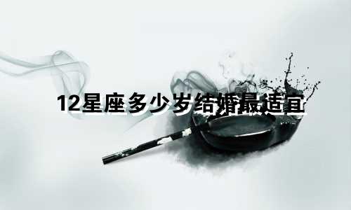 12星座多少岁结婚最适宜