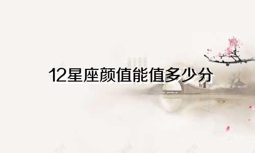 12星座颜值能值多少分