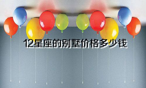12星座的别墅价格多少钱
