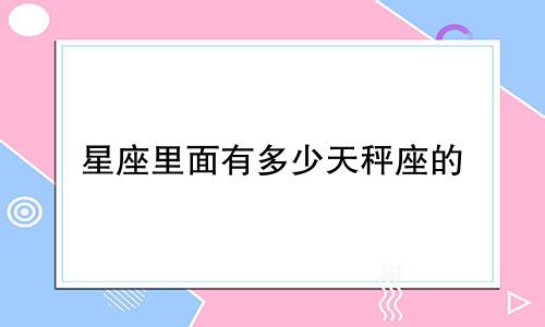 星座里面有多少天秤座的