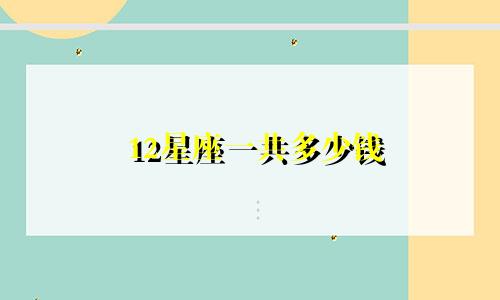 12星座一共多少钱
