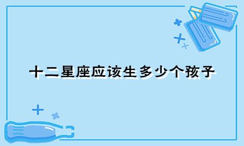 十二星座应该生多少个孩子