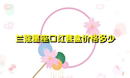 兰蔻星座口红套盒价格多少