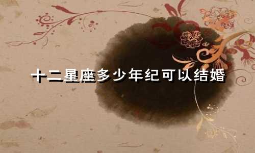 十二星座多少年纪可以结婚