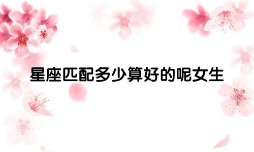 星座匹配多少算好的呢女生
