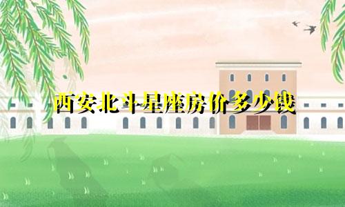西安北斗星座房价多少钱