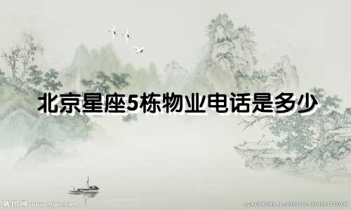 北京星座5栋物业电话是多少