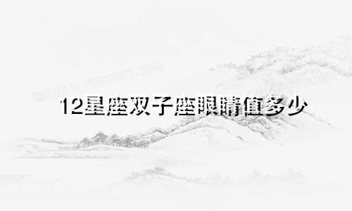 12星座双子座眼睛值多少
