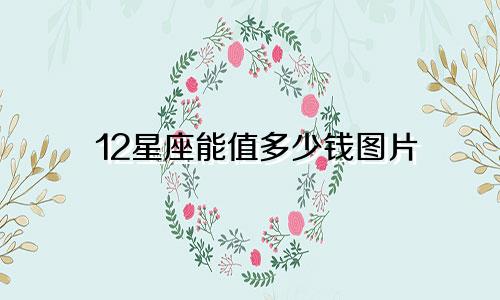 12星座能值多少钱图片