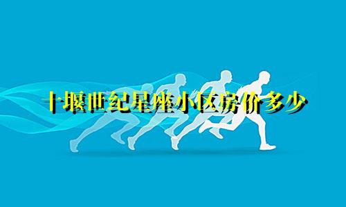 十堰世纪星座小区房价多少