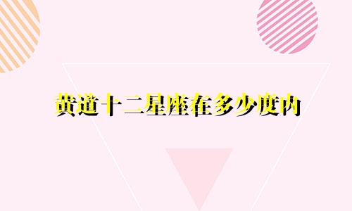 黄道十二星座在多少度内