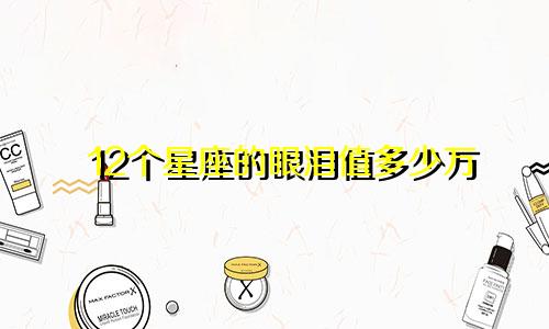 12个星座的眼泪值多少万