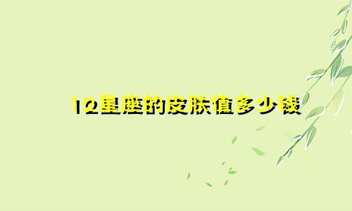 12星座的皮肤值多少钱