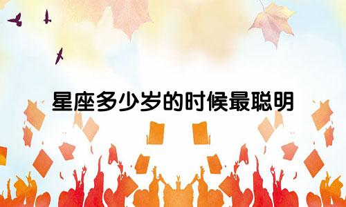 星座多少岁的时候最聪明