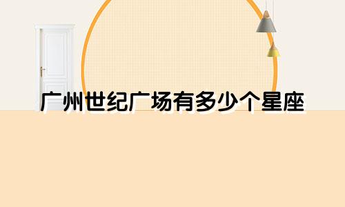 广州世纪广场有多少个星座
