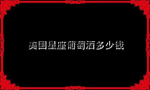 美国星座葡萄酒多少钱