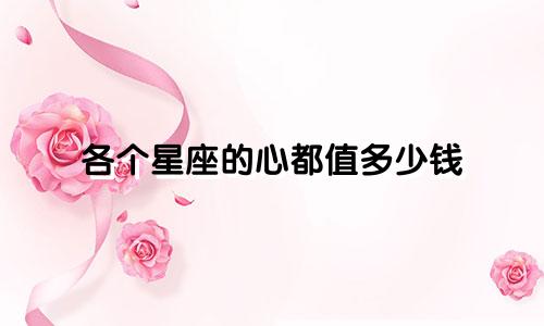各个星座的心都值多少钱