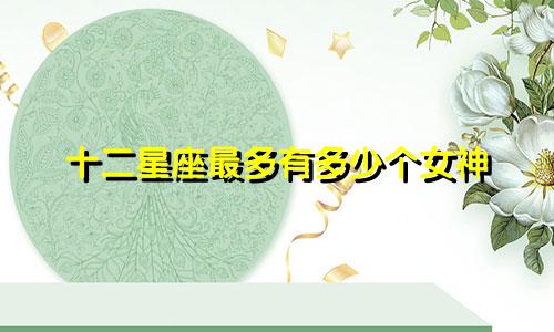 十二星座最多有多少个女神