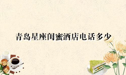 青岛星座闺蜜酒店电话多少