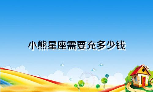小熊星座需要充多少钱