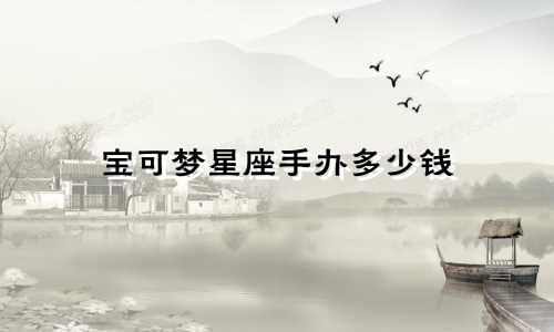 宝可梦星座手办多少钱