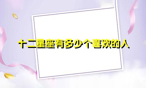 十二星座有多少个喜欢的人