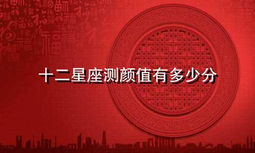 十二星座测颜值有多少分