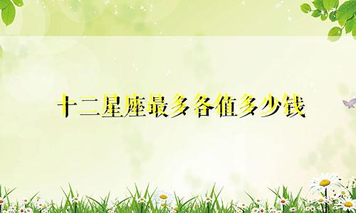 十二星座最多各值多少钱