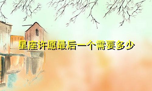 星座许愿最后一个需要多少