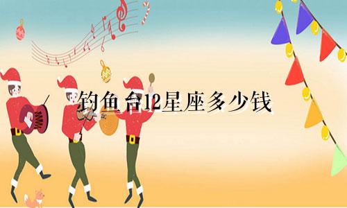 钓鱼台12星座多少钱