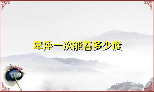 星座一次能看多少度