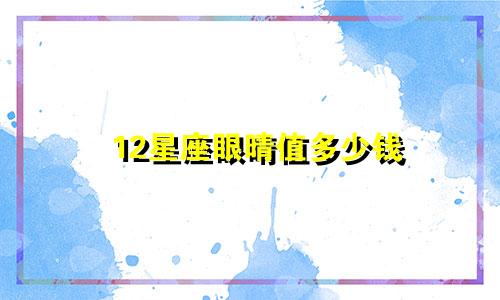 12星座眼晴值多少钱