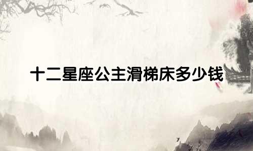 十二星座公主滑梯床多少钱