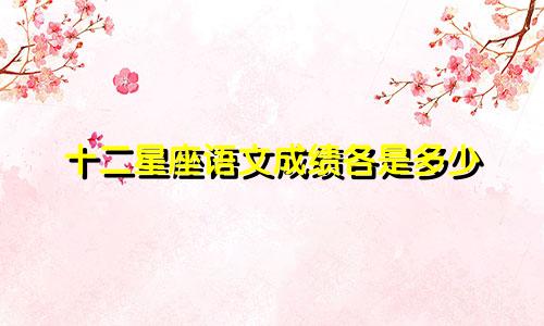 十二星座语文成绩各是多少