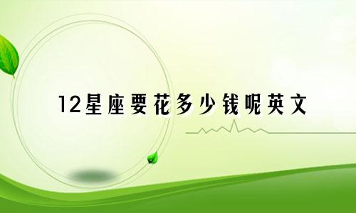 12星座要花多少钱呢英文