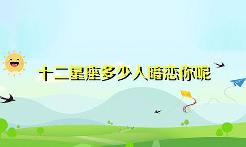 十二星座多少人暗恋你呢