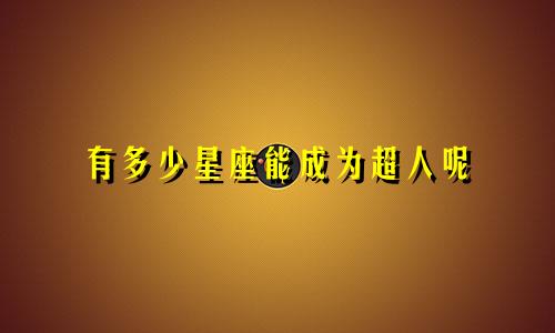 有多少星座能成为超人呢